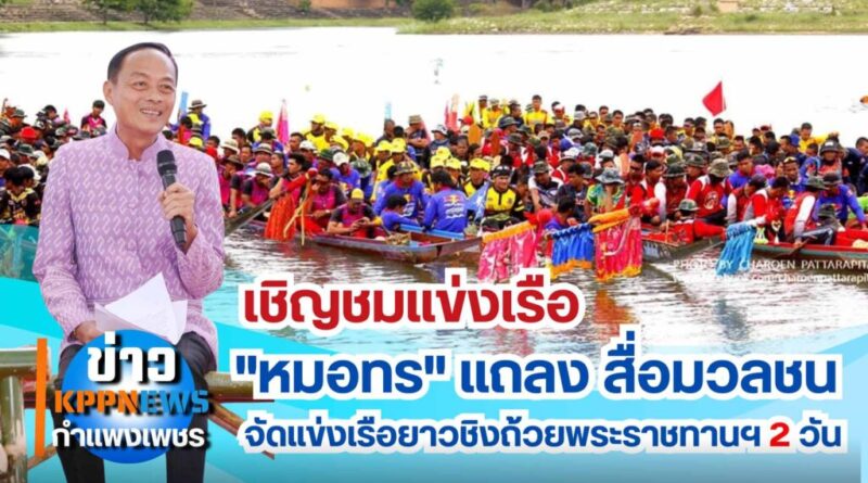 “หมอทร” แถลงจัดแข่งเรือยาวชิงถ้วยพระราชทานฯ 2 วัน ริมแม่น้ำปิงกำแพงเพชร