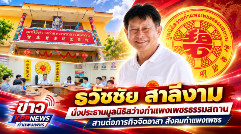 “ธวัชชัย สาลีงาม”นั่งประธานมูลนิธิสว่างกำแพงเพชรธรรมสถาน สานต่อภารกิจจิตอาสา สังคมกำแพงเพชร