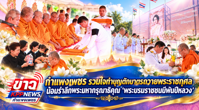 กำแพงเพชร รวมใจทำบุญตักบาตรถวายพระราชกุศล น้อมรำลึกพระมหากรุณาธิคุณ “พระบรมราชชนนีพันปีหลวง”